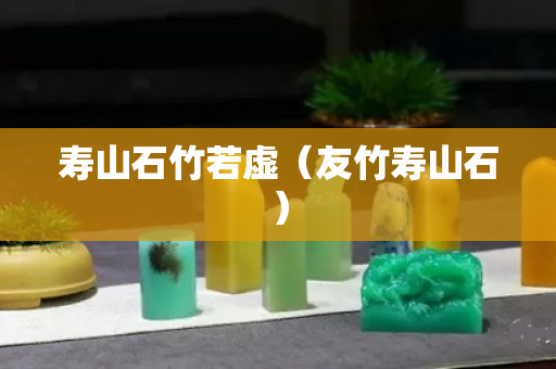 壽山石竹若虛（友竹壽山石）