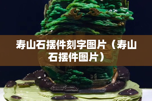 壽山石擺件刻字圖片（壽山石擺件圖片）