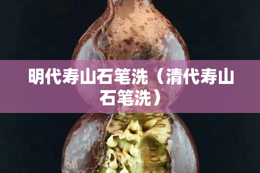 明代壽山石筆洗（清代壽山石筆洗）