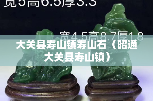 大關縣壽山鎮壽山石（昭通大關縣壽山鎮）