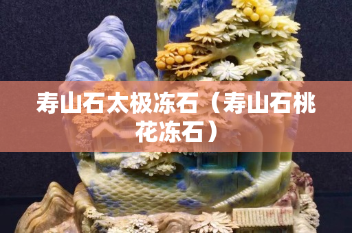 壽山石太極凍石（壽山石桃花凍石）