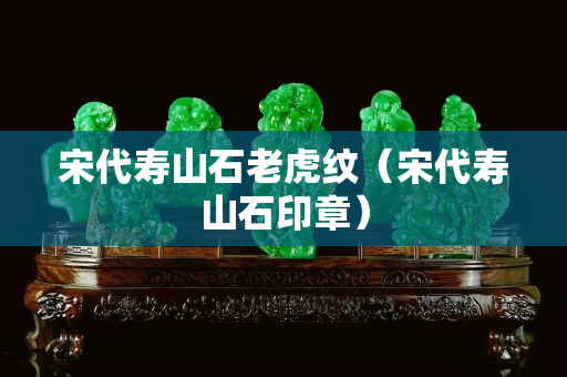 宋代壽山石老虎紋（宋代壽山石印章）