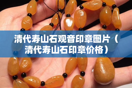 清代壽山石觀音印章圖片（清代壽山石印章價(jià)格）