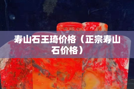 壽山石王琦價格（正宗壽山石價格）