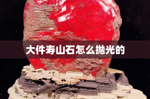 大件壽山石怎么拋光的