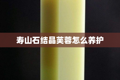 壽山石結晶芙蓉怎么養護