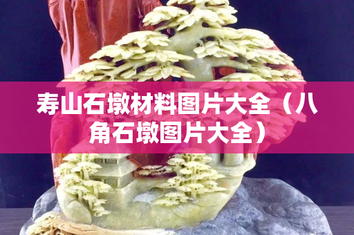 壽山石墩材料圖片大全（八角石墩圖片大全）