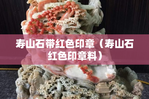 壽山石帶紅色印章（壽山石紅色印章料）