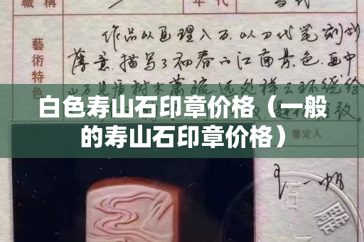 白色壽山石印章價格（一般的壽山石印章價格）