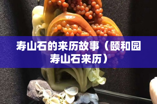 壽山石的來歷故事（頤和園壽山石來歷）