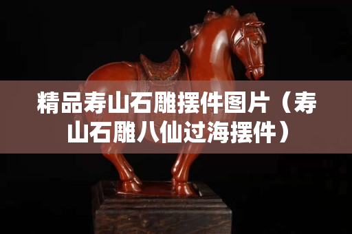 精品壽山石雕擺件圖片（壽山石雕八仙過海擺件）