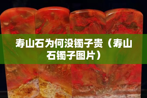 壽山石為何沒鐲子貴（壽山石鐲子圖片）