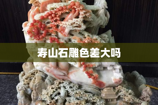 壽山石雕色差大嗎