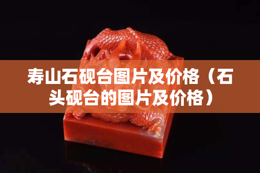 壽山石硯臺圖片及價格（石頭硯臺的圖片及價格）