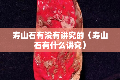 壽山石有沒有講究的（壽山石有什么講究）
