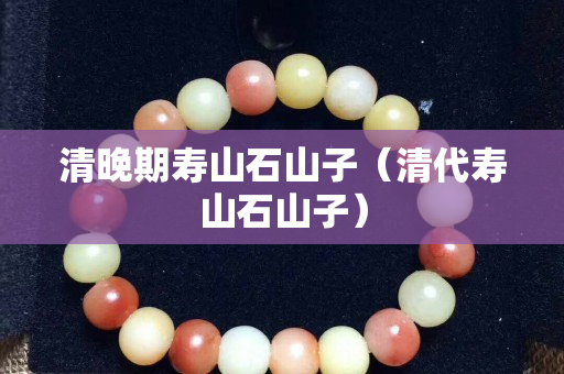 清晚期壽山石山子（清代壽山石山子）