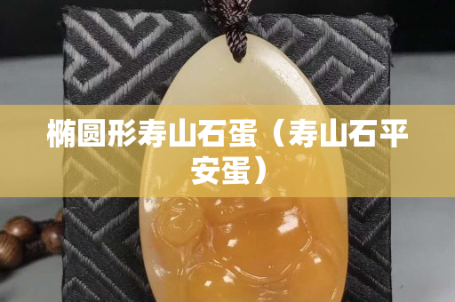 橢圓形壽山石蛋（壽山石平安蛋）