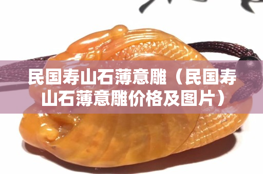 民國壽山石薄意雕（民國壽山石薄意雕價(jià)格及圖片）
