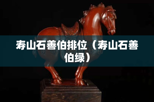 壽山石善伯排位（壽山石善伯綠）