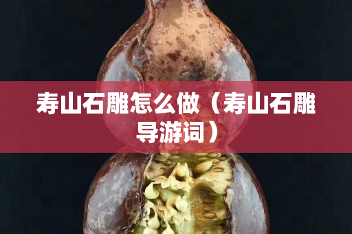 壽山石雕怎么做（壽山石雕導游詞）