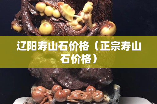 遼陽壽山石價格（正宗壽山石價格）