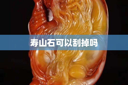 壽山石可以刮掉嗎
