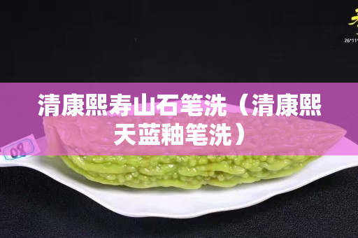 清康熙壽山石筆洗（清康熙天藍釉筆洗）