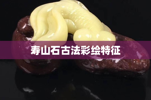 壽山石古法彩繪特征
