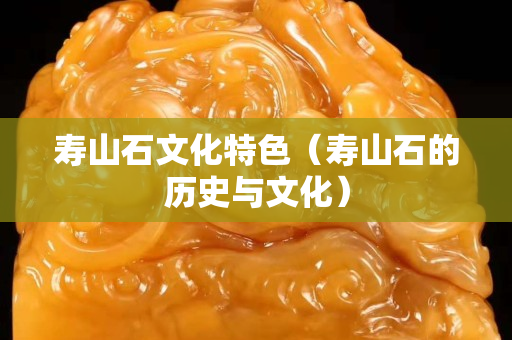 壽山石文化特色（壽山石的歷史與文化）
