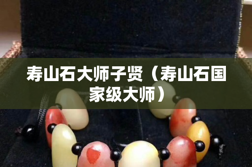 壽山石大師子賢（壽山石國家級(jí)大師）