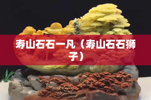 壽山石石一凡（壽山石石獅子）