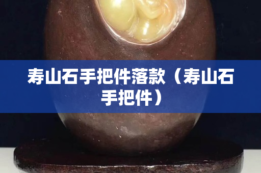壽山石手把件落款（壽山石手把件）