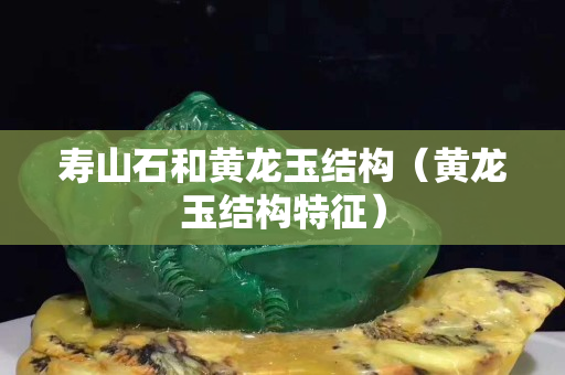 壽山石和黃龍玉結構（黃龍玉結構特征）