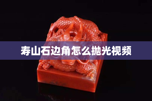 壽山石邊角怎么拋光視頻