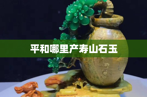 平和哪里產壽山石玉