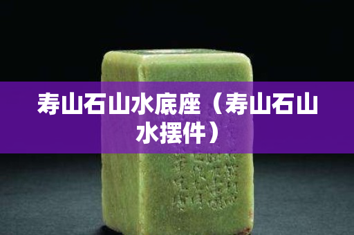 壽山石山水底座（壽山石山水擺件）