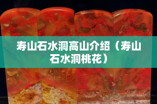 壽山石水洞高山介紹（壽山石水洞桃花）