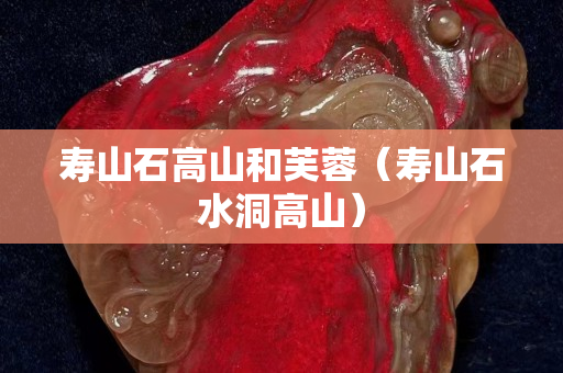 壽山石高山和芙蓉（壽山石水洞高山）