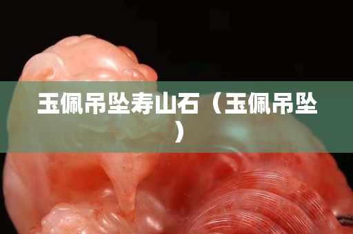 玉佩吊墜壽山石（玉佩吊墜）