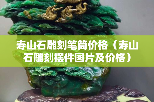 壽山石雕刻筆筒價(jià)格（壽山石雕刻擺件圖片及價(jià)格）