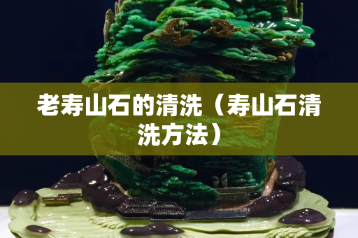 老壽山石的清洗（壽山石清洗方法）
