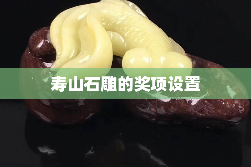 壽山石雕的獎項設(shè)置