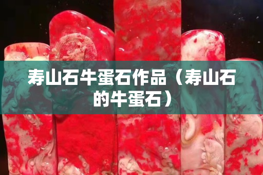 壽山石牛蛋石作品（壽山石的牛蛋石）