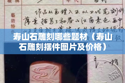 壽山石雕刻哪些題材（壽山石雕刻擺件圖片及價(jià)格）