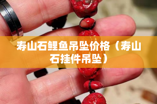 壽山石鯉魚吊墜價格（壽山石掛件吊墜）