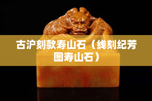 古滬刻款壽山石（線刻紀芳圖壽山石）