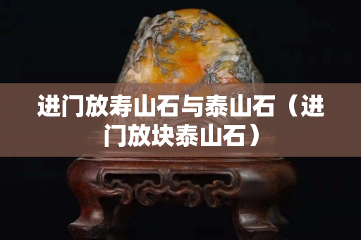 進門放壽山石與泰山石（進門放塊泰山石）