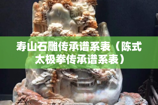 壽山石雕傳承譜系表（陳式太極拳傳承譜系表）