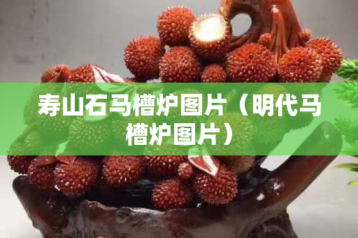 壽山石馬槽爐圖片（明代馬槽爐圖片）
