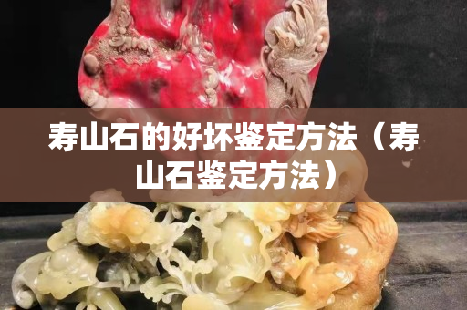 壽山石的好壞鑒定方法（壽山石鑒定方法）